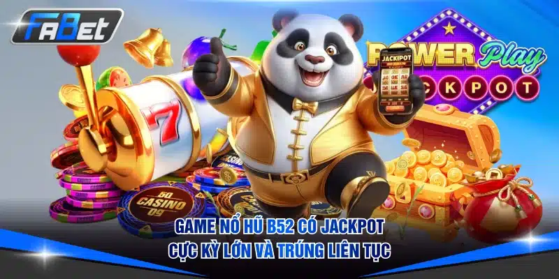 Game nổ hũ B52 có Jackpot cực kỳ lớn và trúng liên tục